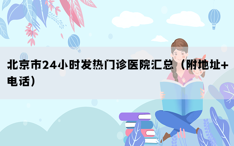 北京市24小時(shí)發(fā)熱門診醫(yī)院匯總(附地址+電話)(圖1) 北京市24小時(shí)發(fā)熱門診醫(yī)院匯總(附地址+電話)(圖1)