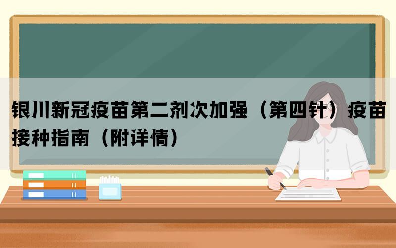 銀川新冠疫苗第二劑次加強（第四針）疫苗接種指南（附詳情）