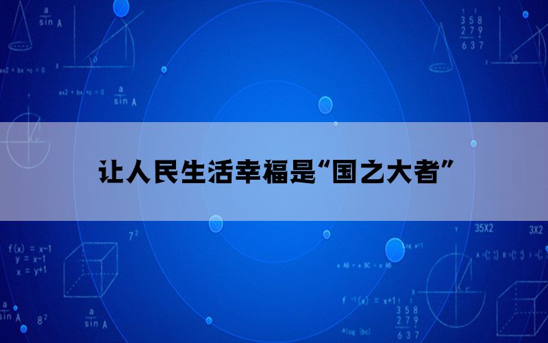 讓人民生活幸福是“國(guó)之大者”