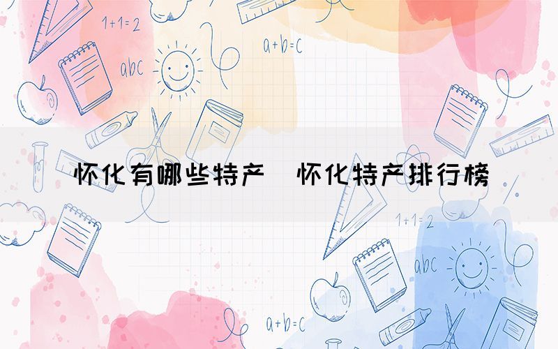 懷化有哪些特產(chǎn)（懷化特產(chǎn)排行榜）