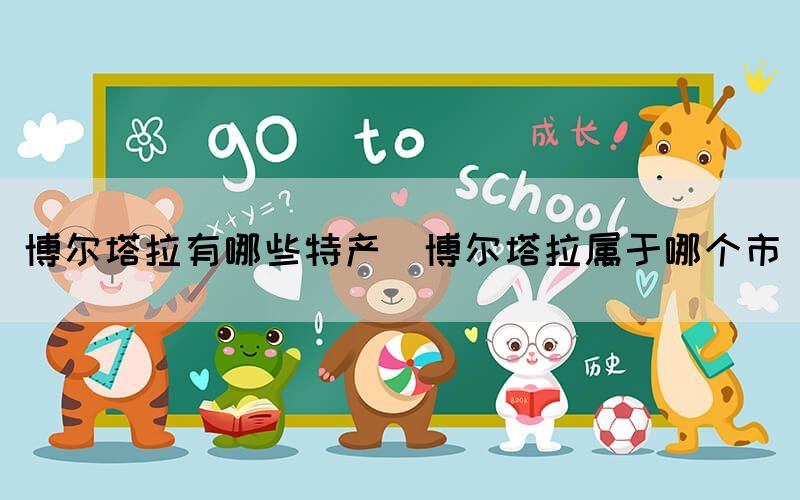 博爾塔拉有哪些特產(chǎn)(博爾塔拉屬于哪個(gè)市)