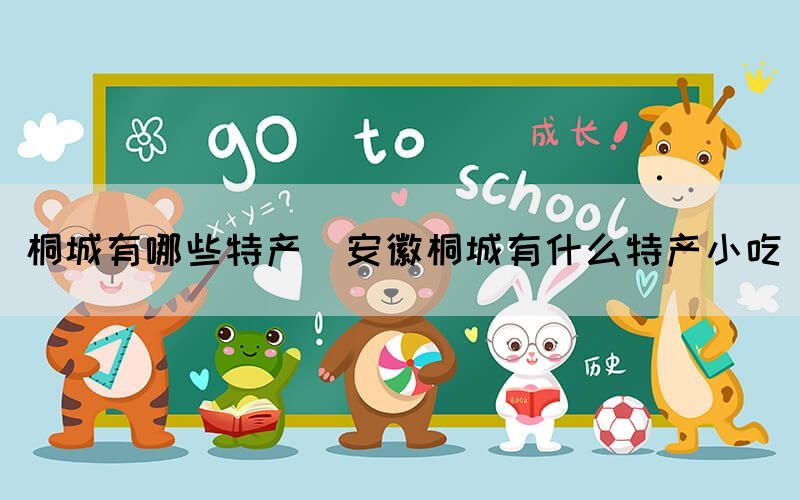 桐城有哪些特產(chǎn)(安徽桐城有什么特產(chǎn)小吃)