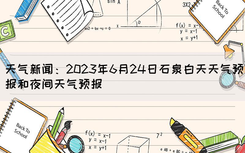 天氣新聞：2023年6月24日石泉白天天氣預(yù)報(bào)和夜間天氣預(yù)報(bào)