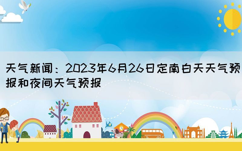 天氣新聞：2023年6月26日定南白天天氣預(yù)報和夜間天氣預(yù)報