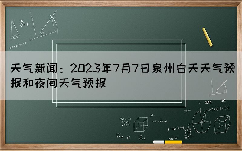 天氣新聞：2023年7月7日泉州白天天氣預(yù)報和夜間天氣預(yù)報