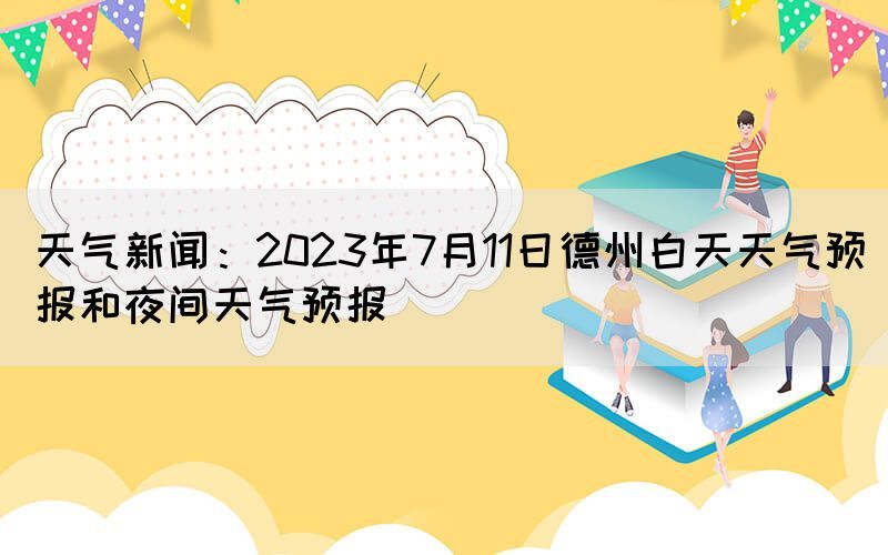 天氣新聞：2023年7月11日德州白天天氣預(yù)報(bào)和夜間天氣預(yù)報(bào)