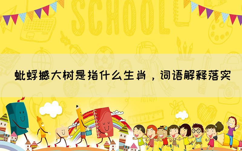 蚍蜉撼大樹(shù)是指什么生肖，詞語(yǔ)解釋落實(shí)