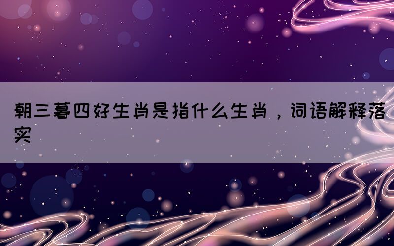 朝三暮四好生肖是指什么生肖，詞語解釋落實(shí)