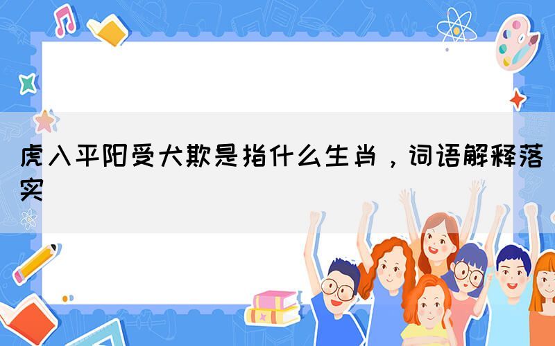 虎入平陽受犬欺是指什么生肖，詞語解釋落實(shí)