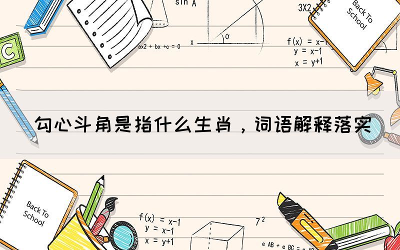 勾心斗角是指什么生肖，詞語解釋落實(shí)