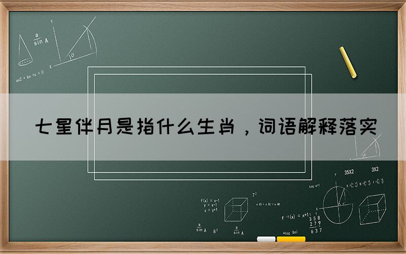 七星伴月是指什么生肖，詞語(yǔ)解釋落實(shí)