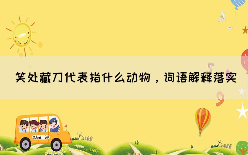 笑處藏刀代表指什么動(dòng)物，詞語(yǔ)解釋落實(shí)(圖1)