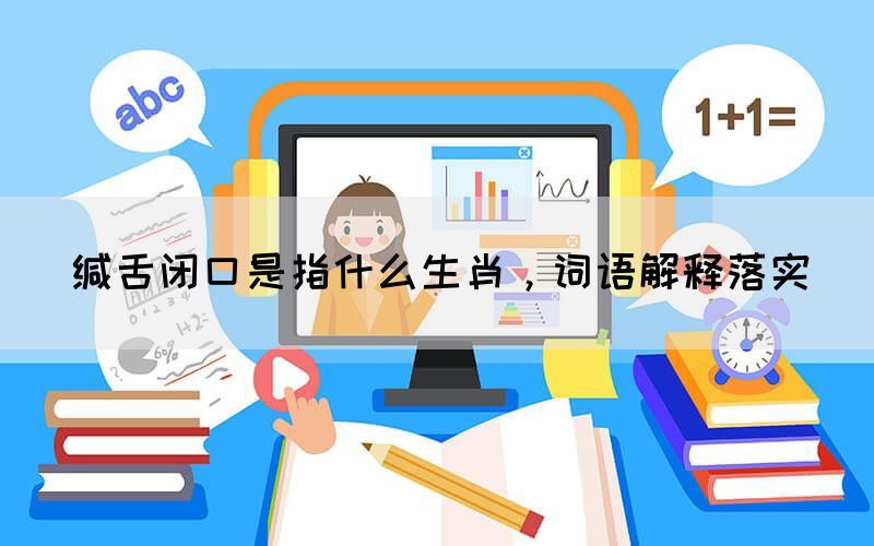 緘舌閉口是指什么生肖，詞語(yǔ)解釋落實(shí)