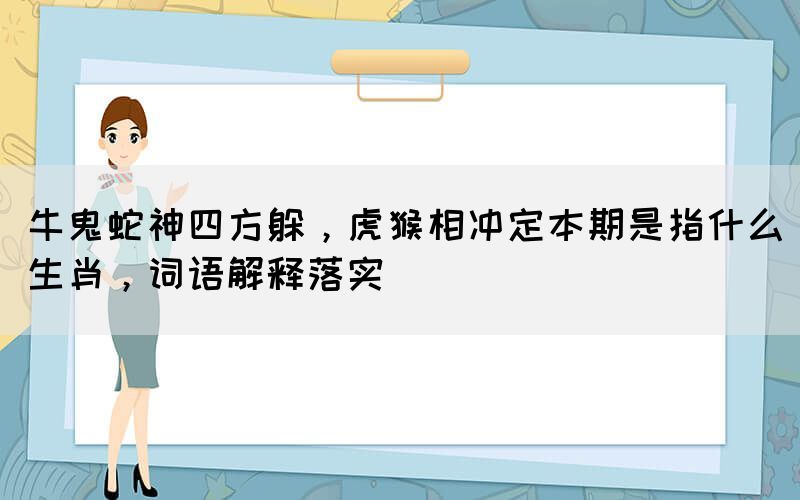 牛鬼蛇神四方躲，虎猴相沖定本期是指什么生肖，詞語解釋落實