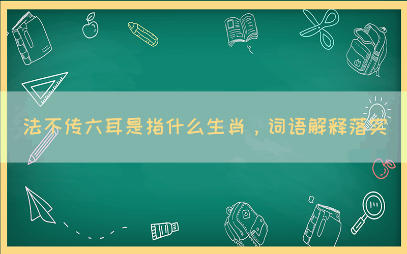 法不傳六耳是指什么生肖，詞語解釋落實