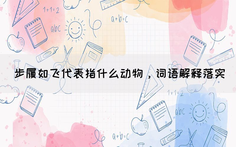 步履如飛代表指什么動物，詞語解釋落實
