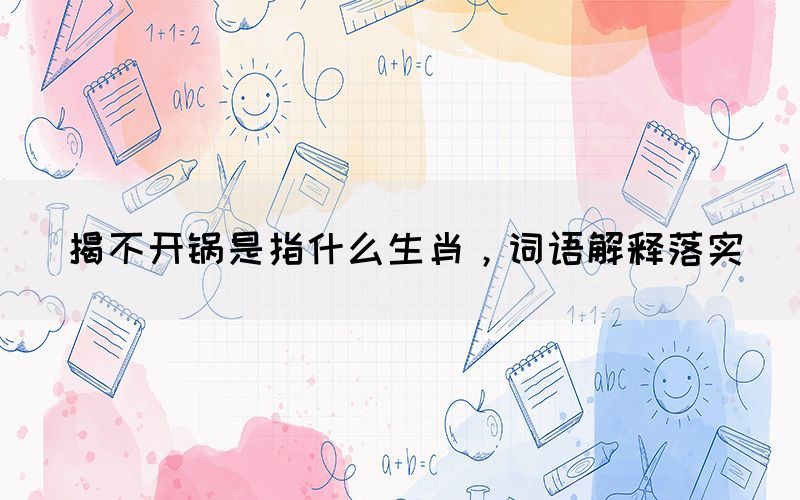 揭不開鍋是指什么生肖，詞語解釋落實(shí)
