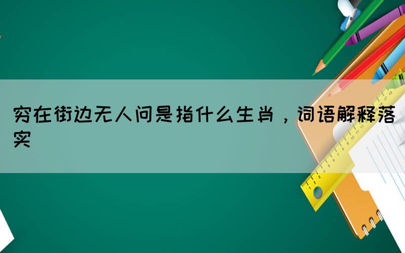 窮在街邊無人問是指什么生肖，詞語解釋落實(shí)
