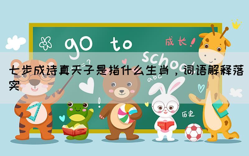 七步成詩真天子是指什么生肖，詞語解釋落實(shí)