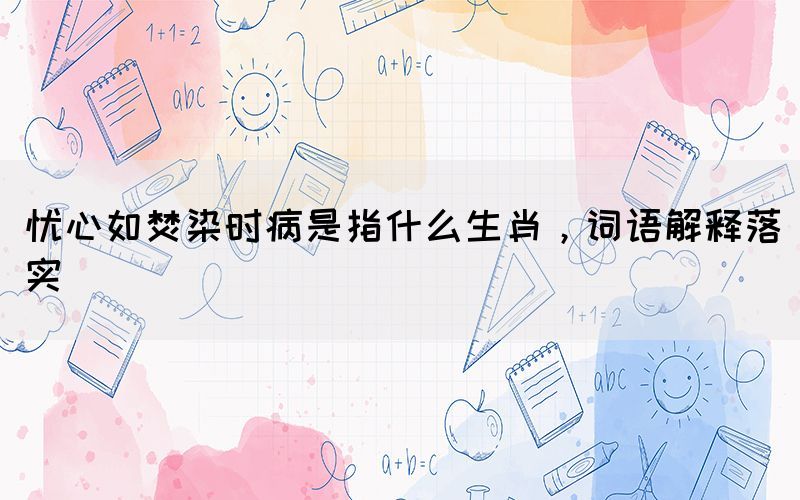 憂心如焚染時病是指什么生肖，詞語解釋落實(shí)