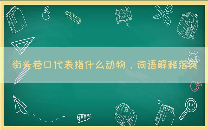 街頭巷口代表指什么動物，詞語解釋落實
