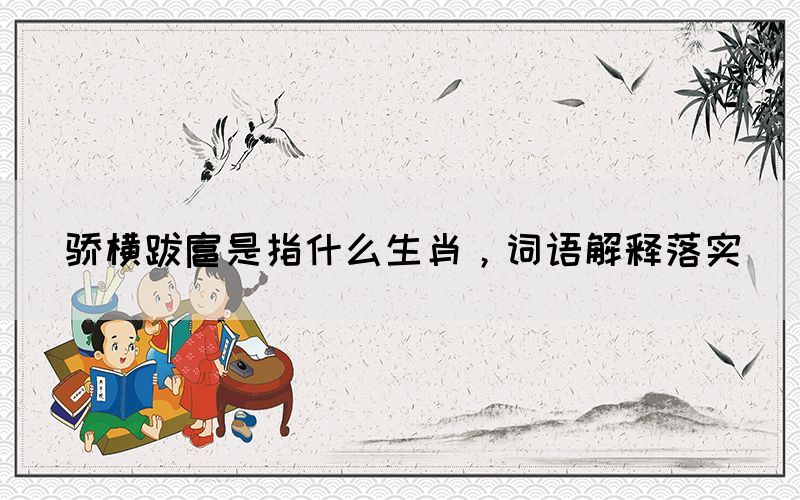 驕橫跋扈是指什么生肖，詞語解釋落實