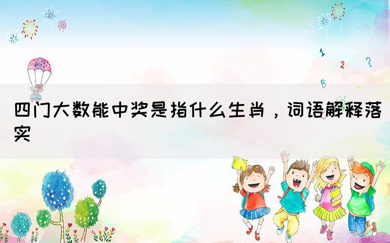 四門大數(shù)能中獎是指什么生肖，詞語解釋落實