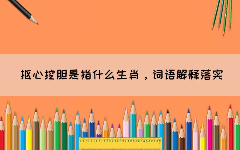摳心挖膽是指什么生肖，詞語解釋落實(shí)