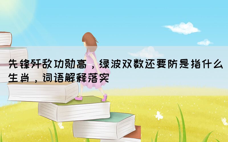 先鋒殲敵功勛高，綠波雙數(shù)還要防是指什么生肖，詞語解釋落實(shí)