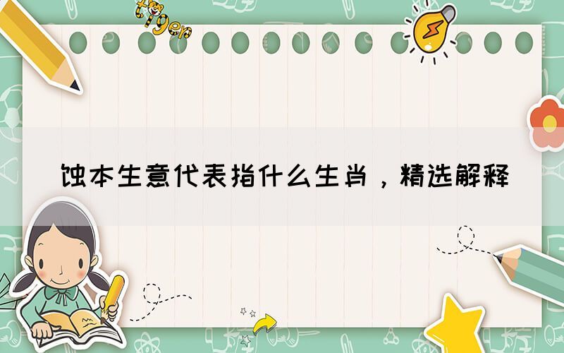 蝕本生意代表指什么生肖，精選解釋